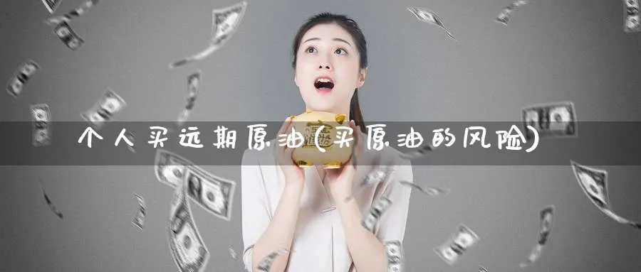 个人买远期原油(买原油的风险)_https://www.nyyysy.com_期货行情_第1张