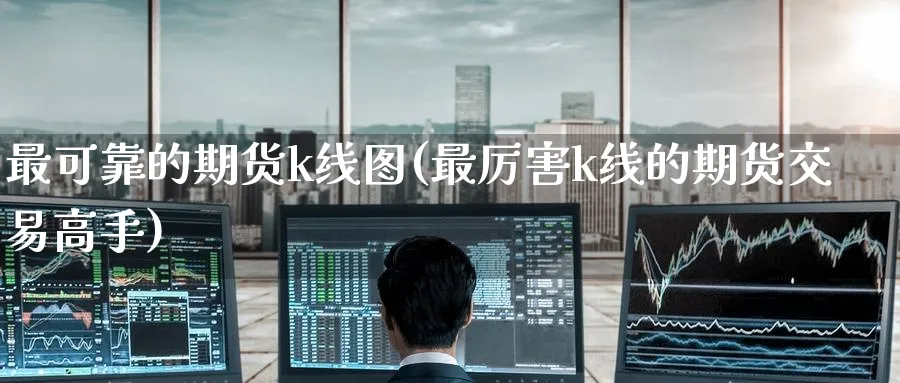最可靠的期货k线图(最厉害k线的期货交易高手)_期货市场_第1张_南严期货 最可靠的期货k线图(最厉害k线的期货交易高手)_https://www.nyyysy.com_期货市场_第1张