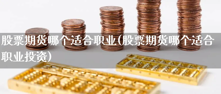 股票期货哪个适合职业(股票期货哪个适合职业投资)_https://www.nyyysy.com_期货喊单_第1张