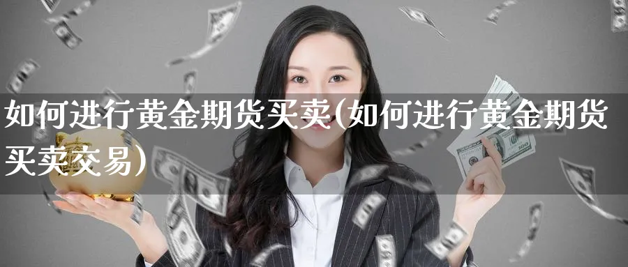 如何进行黄金期货买卖(如何进行黄金期货买卖交易)_https://www.nyyysy.com_期货行情_第1张