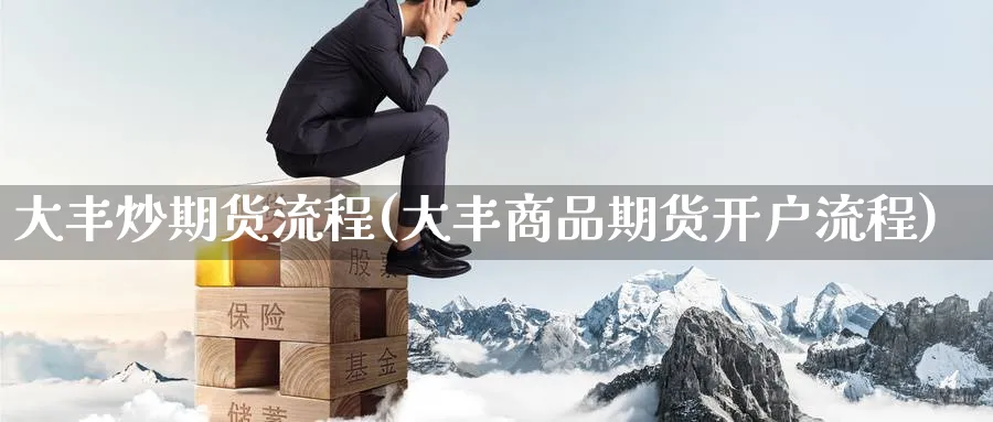 大丰炒期货流程(大丰商品期货开户流程)_https://www.nyyysy.com_期货平台_第1张