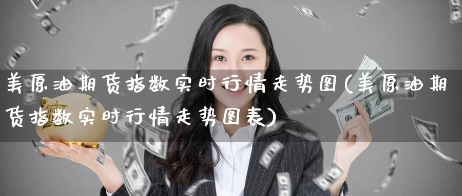 美原油期货指数实时行情走势图(美原油期货指数实时行情走势图表)_https://www.nyyysy.com_期货平台_第1张