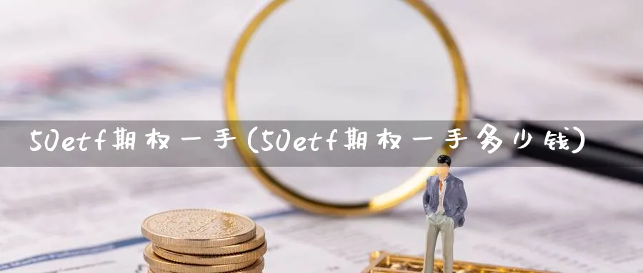 50etf期权一手(50etf期权一手多少钱)_https://www.nyyysy.com_期货分析_第1张