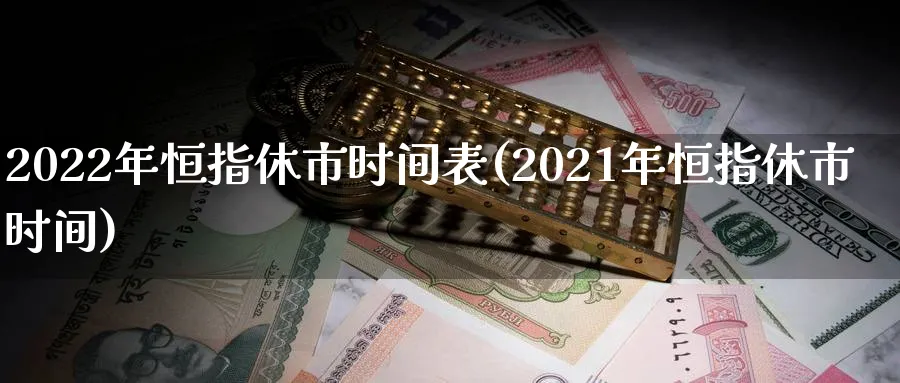 2022年恒指休市时间表(2021年恒指休市时间)_https://www.nyyysy.com_期货市场_第1张