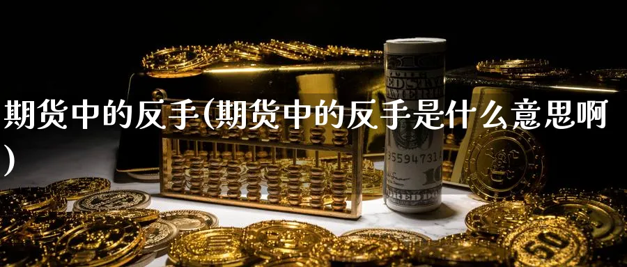 期货中的反手(期货中的反手是什么意思啊)_https://www.nyyysy.com_期货喊单_第1张