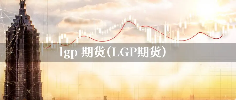 lgp 期货(LGP期货)_https://www.nyyysy.com_期货分析_第1张
