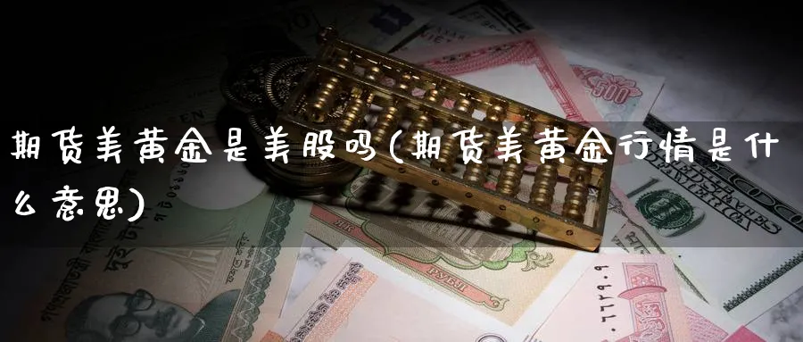 期货美黄金是美股吗(期货美黄金行情是什么意思)_https://www.nyyysy.com_期货平台_第1张