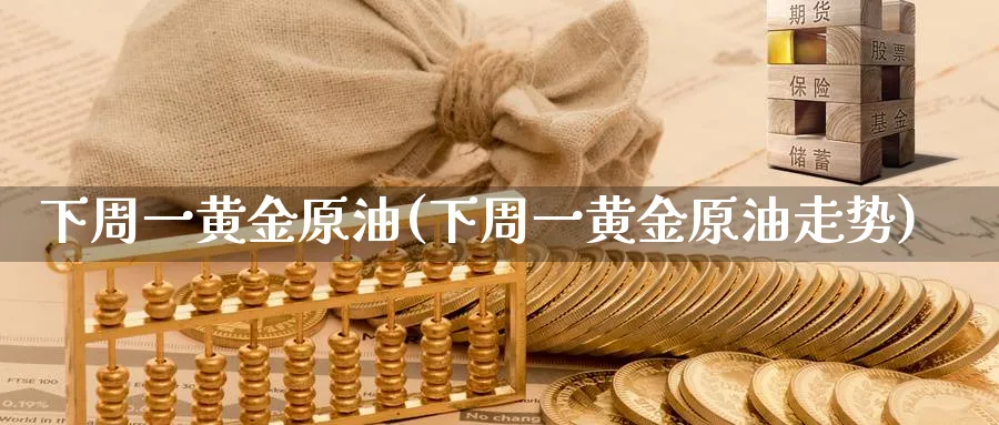 下周一黄金原油(下周一黄金原油走势)_https://www.nyyysy.com_期货平台_第1张