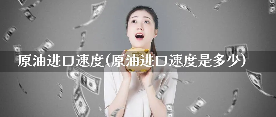 原油进口速度(原油进口速度是多少)_期货平台_第1张_南严期货 原油进口速度(原油进口速度是多少)_https://www.nyyysy.com_期货平台_第1张