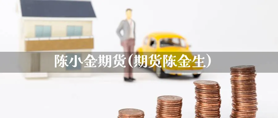 陈小金期货(期货陈金生)_https://www.nyyysy.com_期货市场_第1张