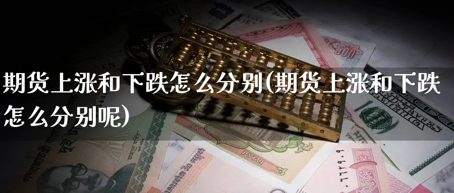 期货上涨和下跌怎么分别(期货上涨和下跌怎么分别呢)_https://www.nyyysy.com_期货市场_第1张