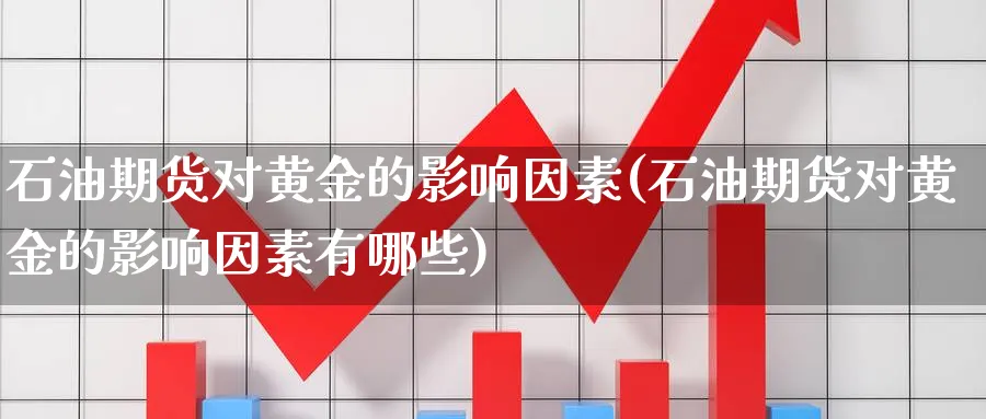 石油期货对黄金的影响因素(石油期货对黄金的影响因素有哪些)_https://www.nyyysy.com_期货行情_第1张