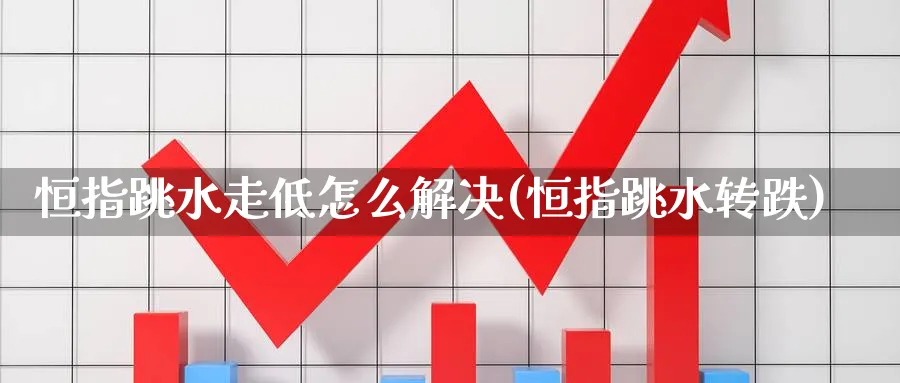 恒指跳水走低怎么解决(恒指跳水转跌)_https://www.nyyysy.com_期货平台_第1张