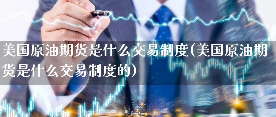 美国原油期货是什么交易制度(美国原油期货是什么交易制度的)_https://www.nyyysy.com_期货直播_第1张