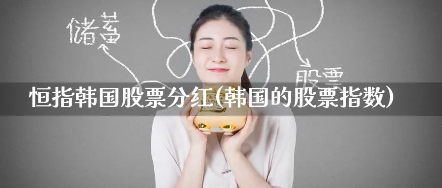 恒指韩国股票分红(韩国的股票指数)_https://www.nyyysy.com_期货平台_第1张
