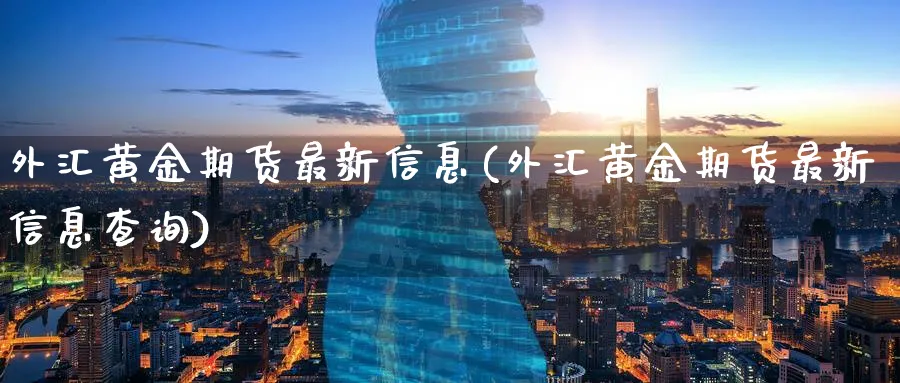 外汇黄金期货最新信息(外汇黄金期货最新信息查询)_https://www.nyyysy.com_期货分析_第1张