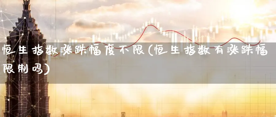 恒生指数涨跌幅度不限(恒生指数有涨跌幅限制吗)_https://www.nyyysy.com_期货平台_第1张