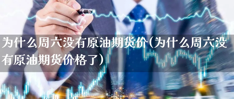 为什么周六没有原油期货价(为什么周六没有原油期货价格了)_https://www.nyyysy.com_期货平台_第1张