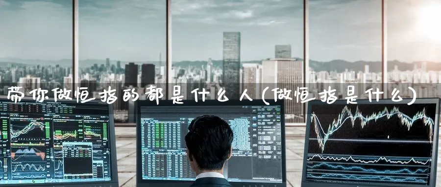 带你做恒指的都是什么人(做恒指是什么)_https://www.nyyysy.com_期货市场_第1张