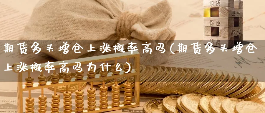 期货多头增仓上涨概率高吗(期货多头增仓上涨概率高吗为什么)_https://www.nyyysy.com_期货行情_第1张