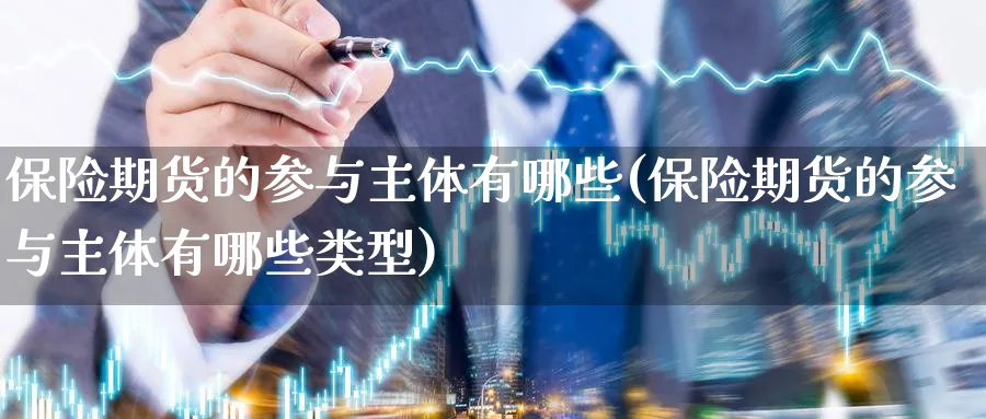 保险期货的参与主体有哪些(保险期货的参与主体有哪些类型)_https://www.nyyysy.com_期货直播_第1张