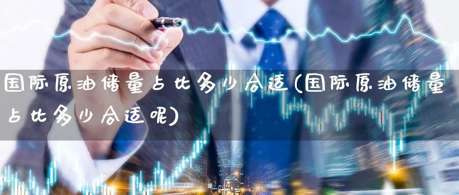国际原油储量占比多少合适(国际原油储量占比多少合适呢)_https://www.nyyysy.com_期货市场_第1张