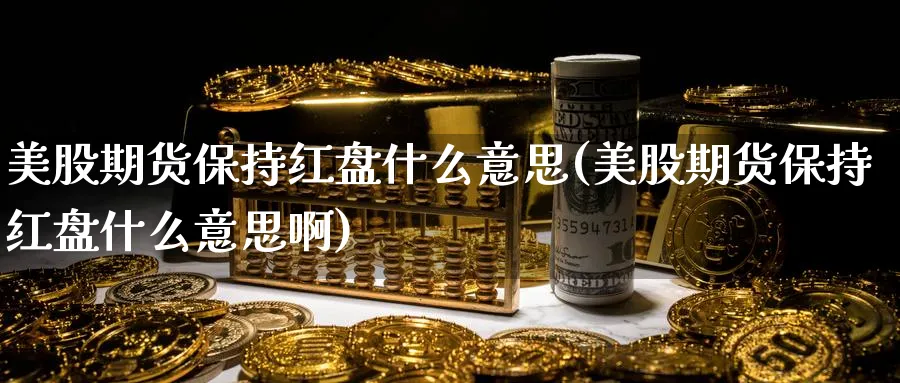 美股期货保持红盘什么意思(美股期货保持红盘什么意思啊)_https://www.nyyysy.com_期货喊单_第1张