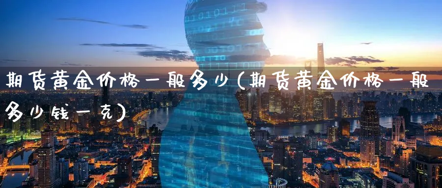 期货黄金价格一般多少(期货黄金价格一般多少钱一克)_https://www.nyyysy.com_期货分析_第1张