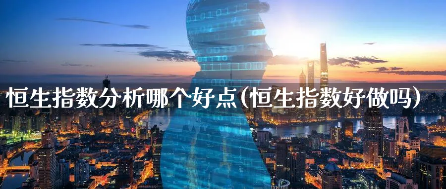 恒生指数分析哪个好点(恒生指数好)_https://www.nyyysy.com_期货行情_第1张