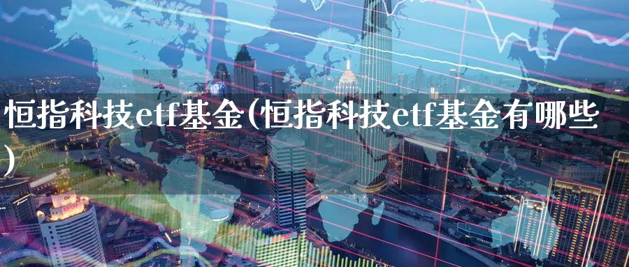 恒指科技etf基金(恒指科技etf基金有哪些)_https://www.nyyysy.com_期货分析_第1张