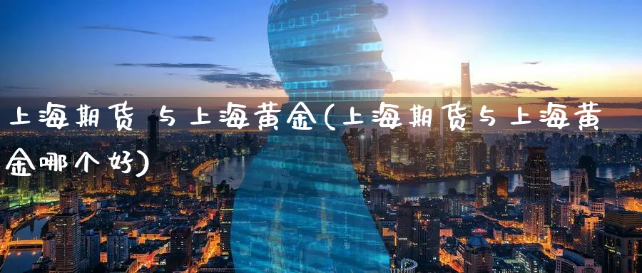 上海期货 与上海黄金(上海期货与上海黄金哪个好)_https://www.nyyysy.com_期货行情_第1张