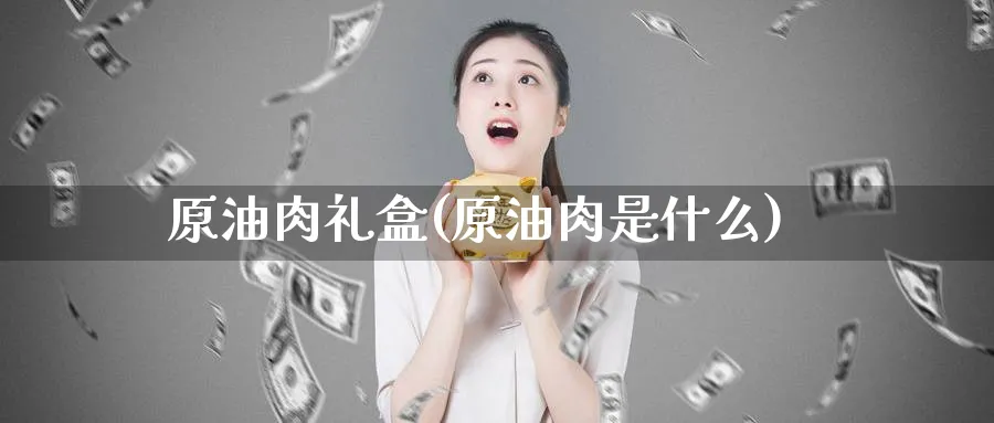 原油肉礼盒(原油肉是什么)_https://www.nyyysy.com_期货分析_第1张