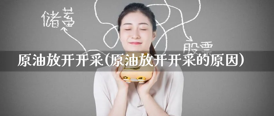 原油放开开采(原油放开开采的原因)_https://www.nyyysy.com_期货分析_第1张