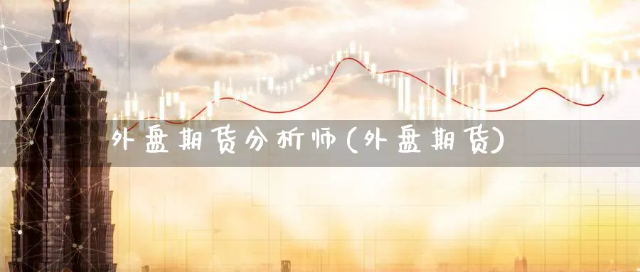 外盘期货分析师(外盘期货)_https://www.nyyysy.com_期货喊单_第1张