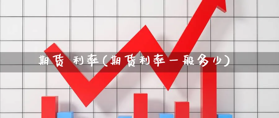 期货 利率(期货利率一般多少)_https://www.nyyysy.com_期货喊单_第1张