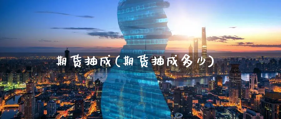 期货抽成(期货抽成多少)_https://www.nyyysy.com_期货市场_第1张