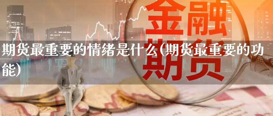 期货最重要的情绪是什么(期货最重要的功能)_https://www.nyyysy.com_期货平台_第1张