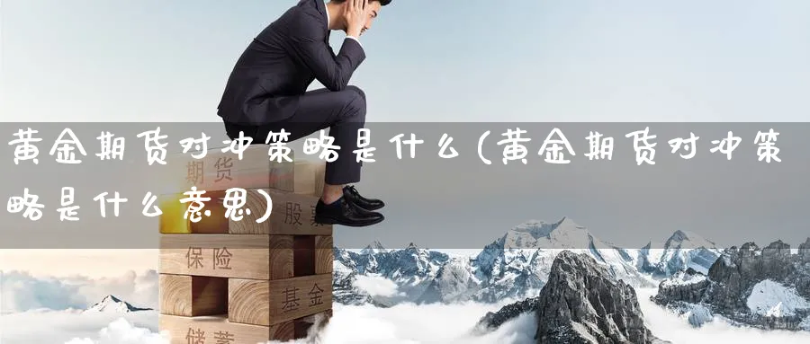 黄金期货对冲策略是什么(黄金期货对冲策略是什么意思)_https://www.nyyysy.com_期货市场_第1张