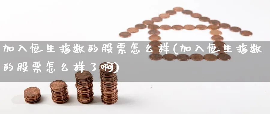 加入恒生指数的股票怎么样(加入恒生指数的股票怎么样了啊)_期货喊单_第1张_南严期货 加入恒生指数的股票怎么样(加入恒生指数的股票怎么样了啊)_https://www.nyyysy.com_期货喊单_第1张
