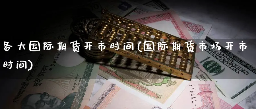 各大国际期货开市时间(国际期货市场开市时间)_https://www.nyyysy.com_期货行情_第1张