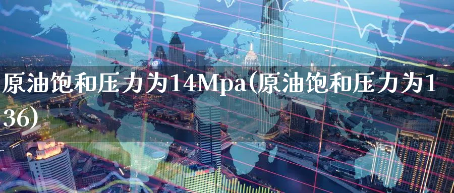 原油饱和压力为14Mpa(原油饱和压力为136)_https://www.nyyysy.com_期货分析_第1张