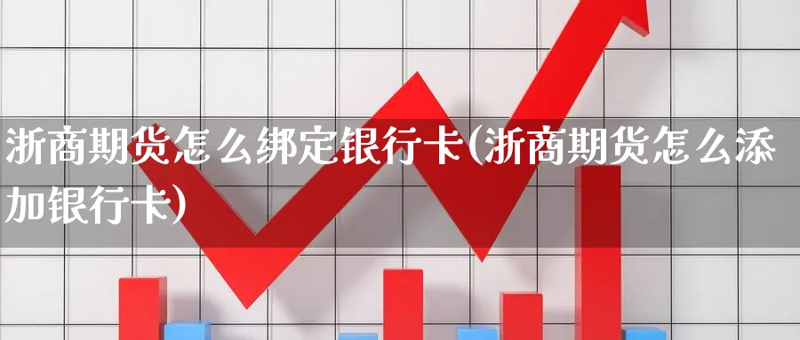 浙商期货怎么绑定银行卡(浙商期货怎么添加银行卡)_https://www.nyyysy.com_期货市场_第1张