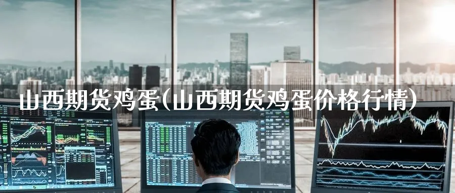 山西期货鸡蛋(山西期货鸡蛋价格行情)_https://www.nyyysy.com_期货行情_第1张