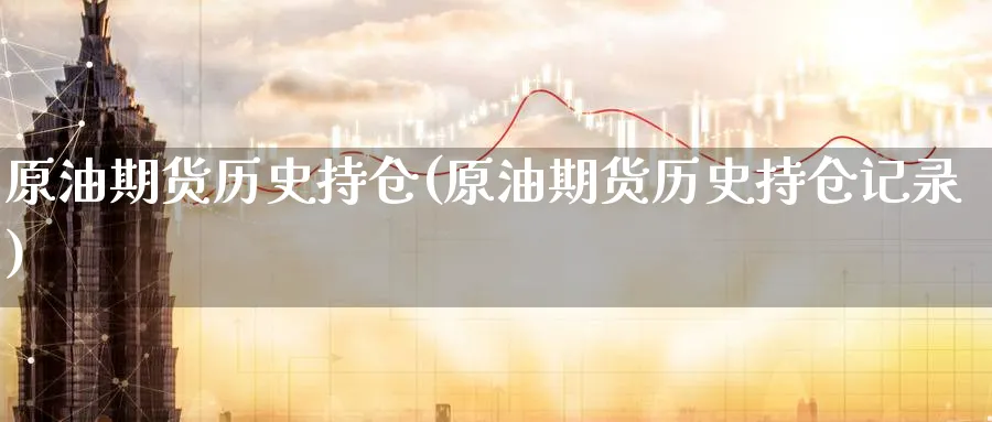 原油期货历史持仓(原油期货历史持仓记录)_https://www.nyyysy.com_期货分析_第1张