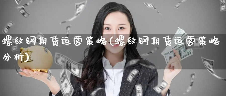 螺纹钢期货运营策略(螺纹钢期货运营策略分析)_https://www.nyyysy.com_期货行情_第1张