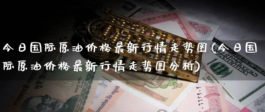 今日国际原油价格最新行情走势图(今日国际原油价格最新行情走势图分析)_https://www.nyyysy.com_期货直播_第1张
