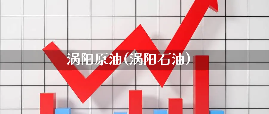涡阳原油(涡阳石油)_https://www.nyyysy.com_期货直播_第1张