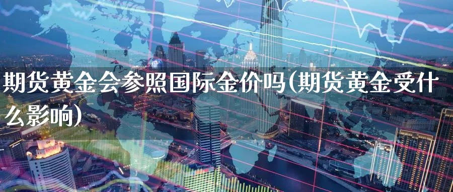 期货黄金会参照国际金价吗(期货黄金受什么影响)_https://www.nyyysy.com_期货分析_第1张