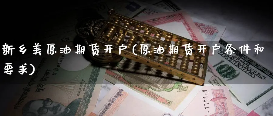 新乡美原油期货开户(原油期货开户条件和要求)_https://www.nyyysy.com_期货市场_第1张