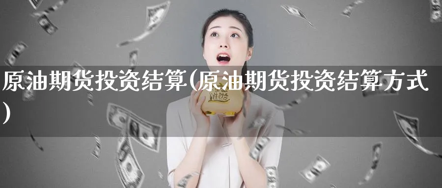 原油期货投资结算(原油期货投资结算方式)_https://www.nyyysy.com_期货分析_第1张